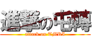 進撃の屯轉 (attack on TMRI)