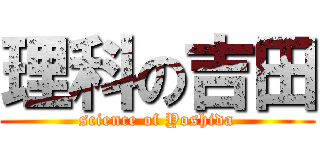 理科の吉田 (science of Yoshida)