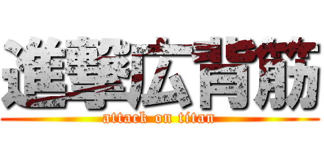 進撃広背筋 (attack on titan)