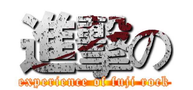 進擊の (experience of fuji rock)