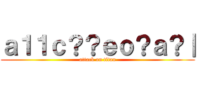 ａ１１ｃ？？ｅｏ？ａ？｜ (attack on titan)