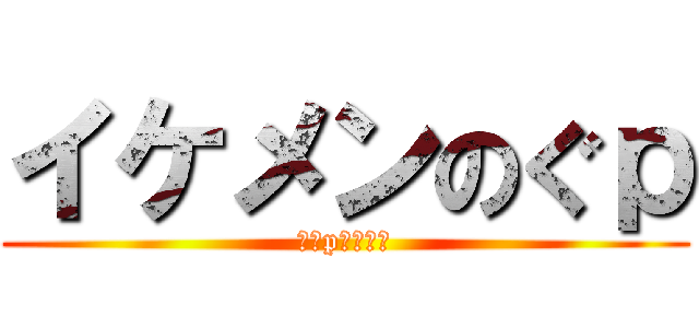 イケメンのぐｐ (のぐpイケメン)