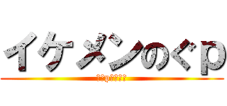 イケメンのぐｐ (のぐpイケメン)