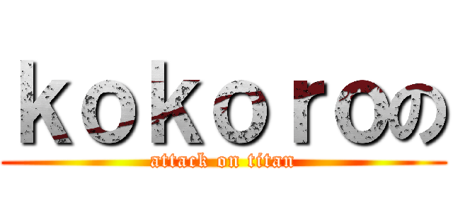 ｋｏｋｏｒｏの (attack on titan)