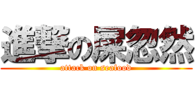 進撃の屎忽然 (attack on seafood)