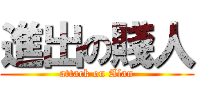 進出の賤人 (attack on Alan)