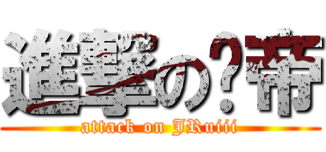 進撃の尛帝 (attack on JRuiii)