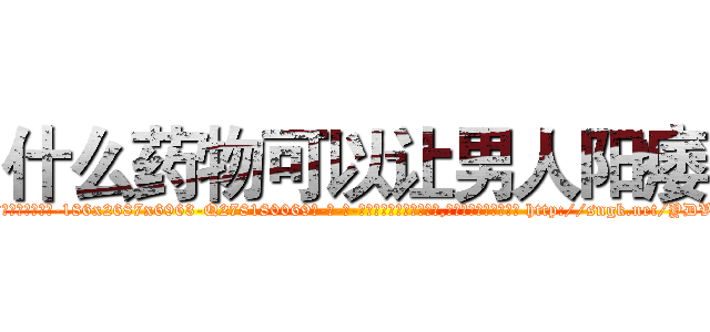 什么药物可以让男人阳痿 (什么药物可以让男人阳痿【电-186x2687x6963-Q278180069元-吉-药-业】我们做的是长期生意,靠的是老客户长期支持 http://sngk.net/YDVyYn
)