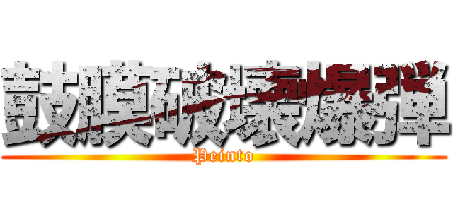 鼓膜破壊爆弾 (Peinto)