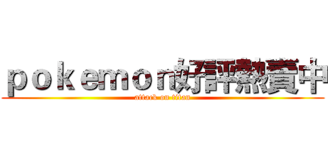 ｐｏｋｅｍｏｎ好評熱賣中 (attack on titan)