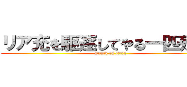 リア充を駆逐してやる一匹残らず (attack on titan)