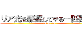 リア充を駆逐してやる一匹残らず (attack on titan)