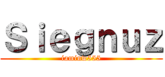 Ｓｉｅｇｎｕｚ (iaminw555)
