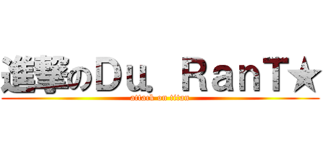 進撃のＤｕ．ＲａｎＴ★ (attack on titan)