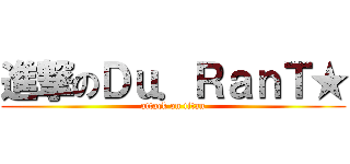 進撃のＤｕ．ＲａｎＴ★ (attack on titan)
