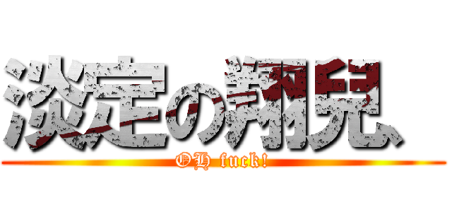 淡定の翔兒、 (OH fuck!)