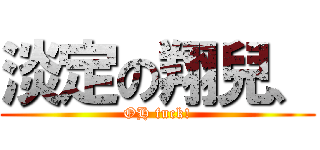 淡定の翔兒、 (OH fuck!)
