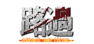 路過 (attack on titan)
