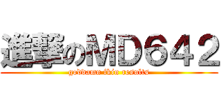 進撃のＭＤ６４２ (goddamn fkin results)