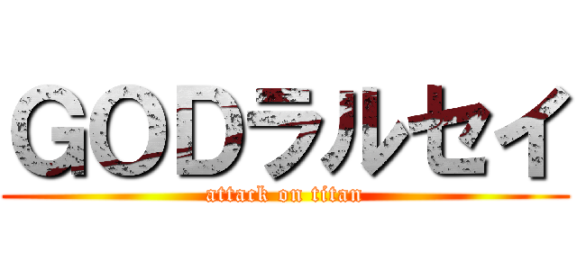 ＧＯＤラルセイ (attack on titan)