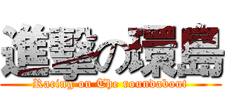 進擊の環島 (Racing on The roundabout)
