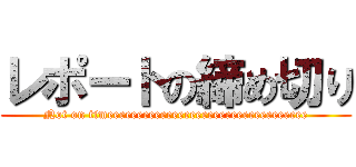 レポートの締め切り (Not on timeeeeeeeeeeeeeeeeeeeeeeeeeeeeeeeeee)