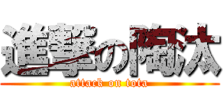 進撃の陶汰 (attack on tota)
