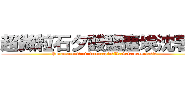 超微粒石夕酸鹽塵埃沈著症 (Pneumonoultraimicroscopicsilicovolcanoconiosis)