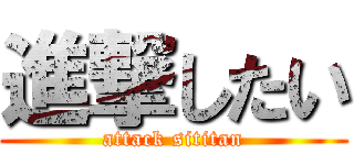 進撃したい (attack sititan)