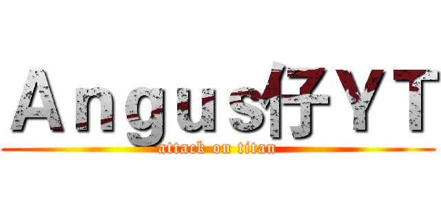 Ａｎｇｕｓ仔ＹＴ (attack on titan)