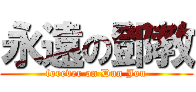 永遠の鄧教 (forever on Dun Jou)