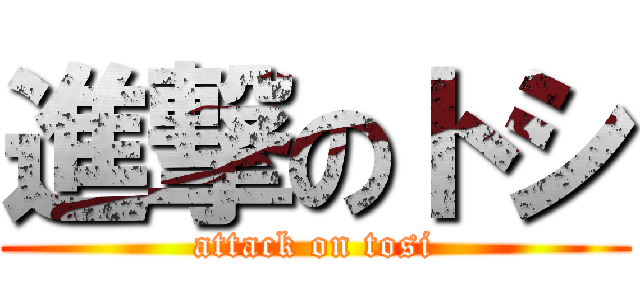 進撃のトシ (attack on tosi)