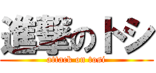 進撃のトシ (attack on tosi)