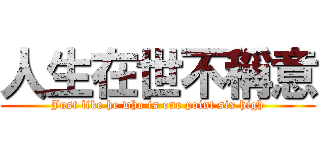 人生在世不稱意 (Just like he who is one point six high)