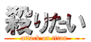 殺りたい (attack on titan)