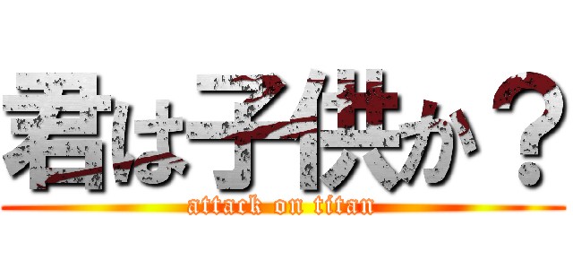 君は子供か？ (attack on titan)
