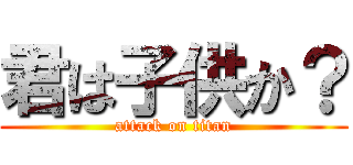 君は子供か？ (attack on titan)
