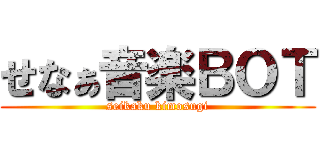 せなぁ音楽ＢＯＴ (seikaku kimosugi)