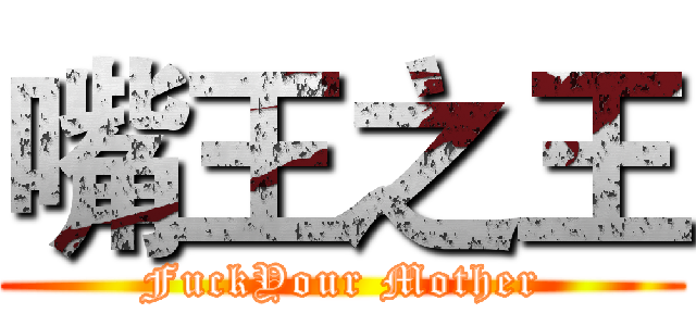 嘴王之王 (FuckYour Mother)