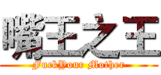 嘴王之王 (FuckYour Mother)
