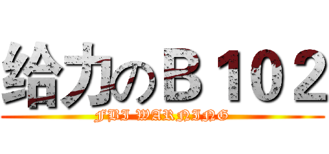 给力のＢ１０２ (FBI WARNING)