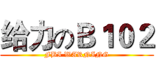 给力のＢ１０２ (FBI WARNING)