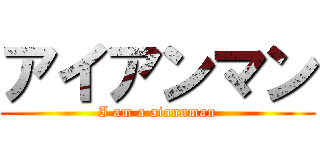 アイアンマン (I am a aiannman)