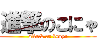 進撃のこにゃ (attack on konya)