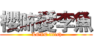 櫻咘愛李魚 ( LOVE lifish)