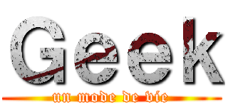 Ｇｅｅｋ (un mode de vie)