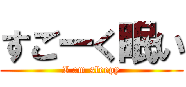 すごーく眠い (I am sleepy)