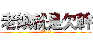 老娘就是欠幹 (老子就是愛淦)