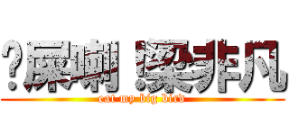 吔屎喇！梁非凡 (eat my big bird)