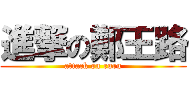 進撃の鄭王路 (attack on ruru)